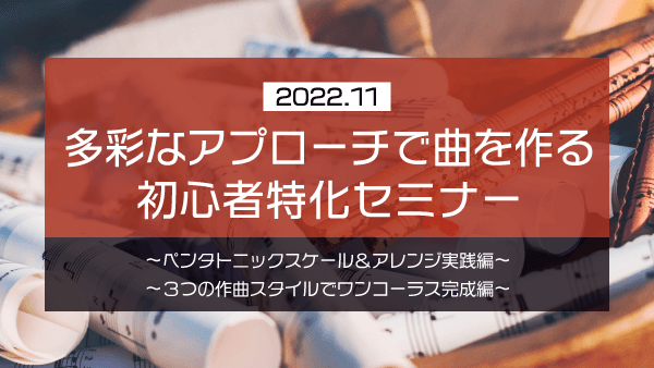 多彩なアプローチで曲を作る 初心者特化セミナー【2022年11月】