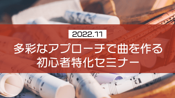 多彩なアプローチで曲を作る初心者特化セミナー【2022年11月】