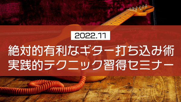 絶対的有利なギター打ち込み術 実践的テクニック習得セミナー【2022年11月】