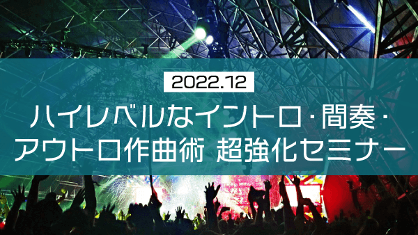 ハイレベルなイントロ・間奏・アウトロ作曲術 超強化セミナー【2022年12月】