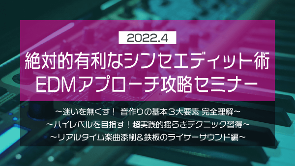 絶対的有利なシンセエディット術EDMアプローチ攻略セミナー【2022年4月】