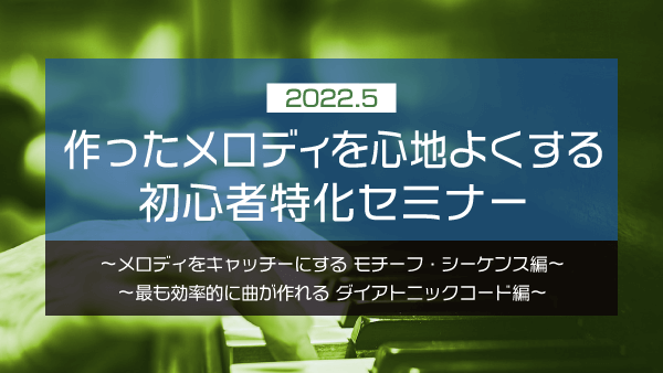 作ったメロディを心地よくする 初心者特化セミナー【2022年5月】