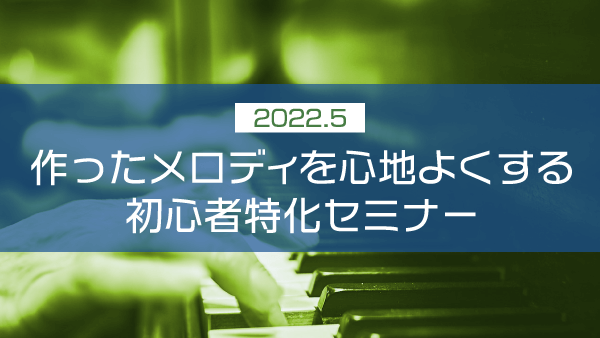 作ったメロディを心地よくする初心者特化セミナー【2022年5月】