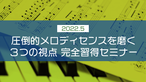 圧倒的メロディセンスを磨く3つの視点 完全習得セミナー【2022年5月】