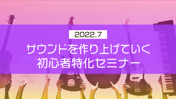 サウンドを作り上げていく初心者特化セミナー【2022年7月】