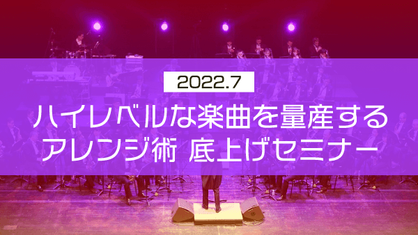 ハイレベルな楽曲を量産するアレンジ術 底上げセミナー【2022年7月】