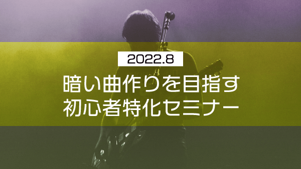 暗い曲作りを目指す初心者特化セミナー【2022年8月】