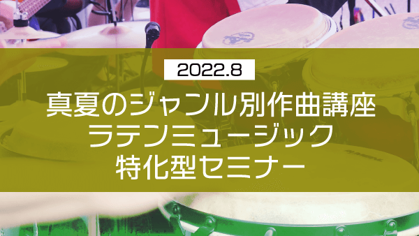 真夏のジャンル別作曲講座ラテンミュージック特化型セミナー【2022年8月】