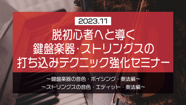 脱初心者へと導く 鍵盤楽器・ストリングスの打ち込みテクニック強化セミナー【2023年11月】