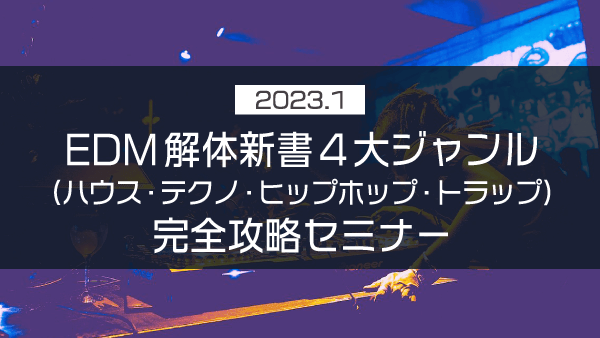 EDM解体新書4大ジャンル(ハウス・テクノ・ヒップホップ・トラップ)完全攻略セミナー【2023年1月】