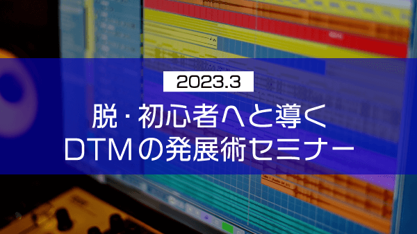 脱・初心者へと導くDTMの発展術セミナー【2023年3月】