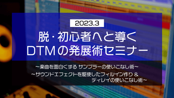 脱・初心者へと導く DTMの発展術セミナー【2023年3月】