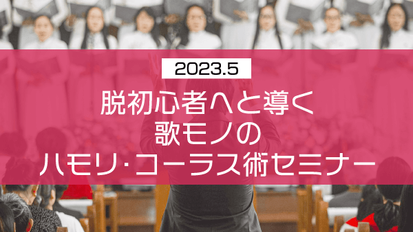 脱初心者へと導く歌モノのハモリ・コーラス術セミナー【2023年5月】