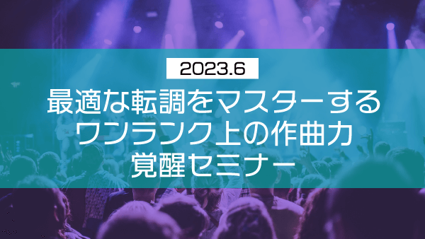 最適な転調をマスターする ワンランク上の作曲力覚醒セミナー【2023年6月】