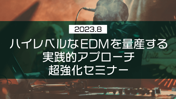 ハイレベルなEDMを量産する実践的アプローチ 超強化セミナー【2023年8月】