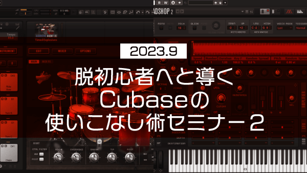 脱初心者へと導くCubaseの使いこなし術セミナー2【2023年9月】