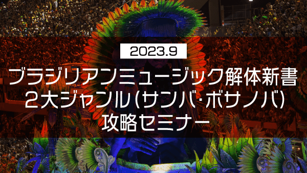 ブラジリアンミュージック解体新書 2大ジャンル(サンバ・ボサノバ)攻略セミナー【2023年9月】