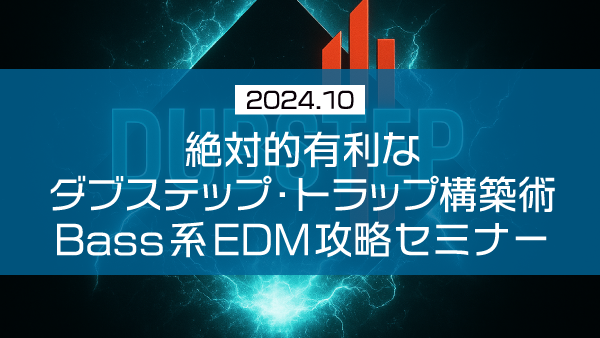 絶対的有利なダブステップ・トラップ構築術 Bass系EDM攻略セミナー【2024年10月】