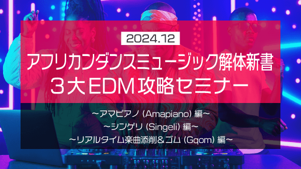 アフリカンダンスミュージック解体新書 3大EDM攻略セミナー【2024年12月】