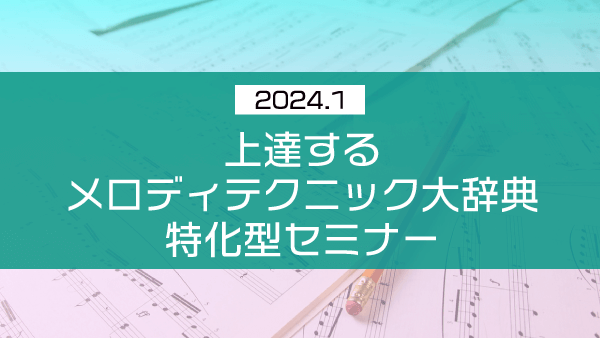 上達するメロディテクニック大辞典 特化型セミナー【2024年1月】