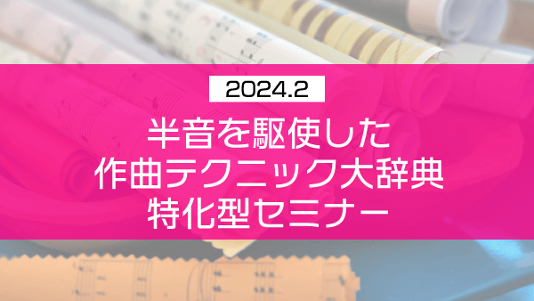 半音を駆使した作曲テクニック大辞典 特化型セミナー【2024年2月】