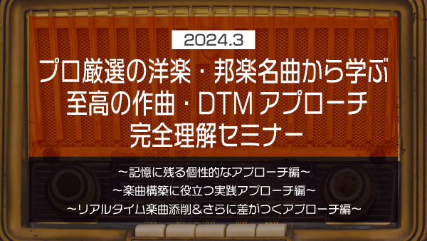 プロ厳選の洋楽・邦楽名曲から学ぶ 至高の作曲・DTMアプローチ完全理解セミナー【2024年3月】