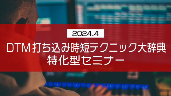 DTM打ち込み時短テクニック大辞典 特化型セミナー【2024年4月】