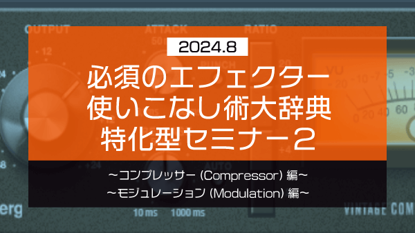 必須のエフェクター使いこなし術大辞典 特化型セミナー2【2024年8月】