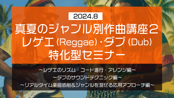 真夏のジャンル別作曲講座2 レゲエ(Reggae)・ダブ(Dub) 特化型セミナー【2024年8月】