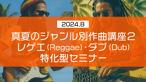 真夏のジャンル別作曲講座2 レゲエ(Reggae)・ダブ(Dub) 特化型セミナー【2024年8月】
