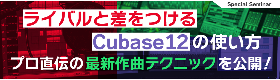 無料WEBセミナー8/27(土)開催！『Cubase12の最新機能を駆使した作曲・DTMテクニックセミナー』